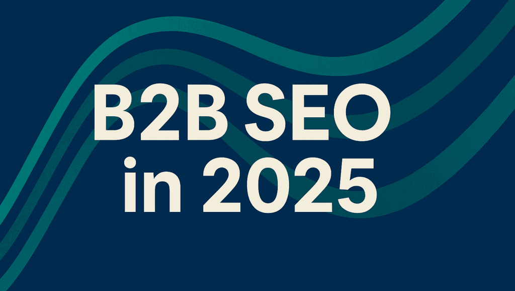 B2B SEO in 2025: Winning Visibility in AI-Curated Buyer Journeys