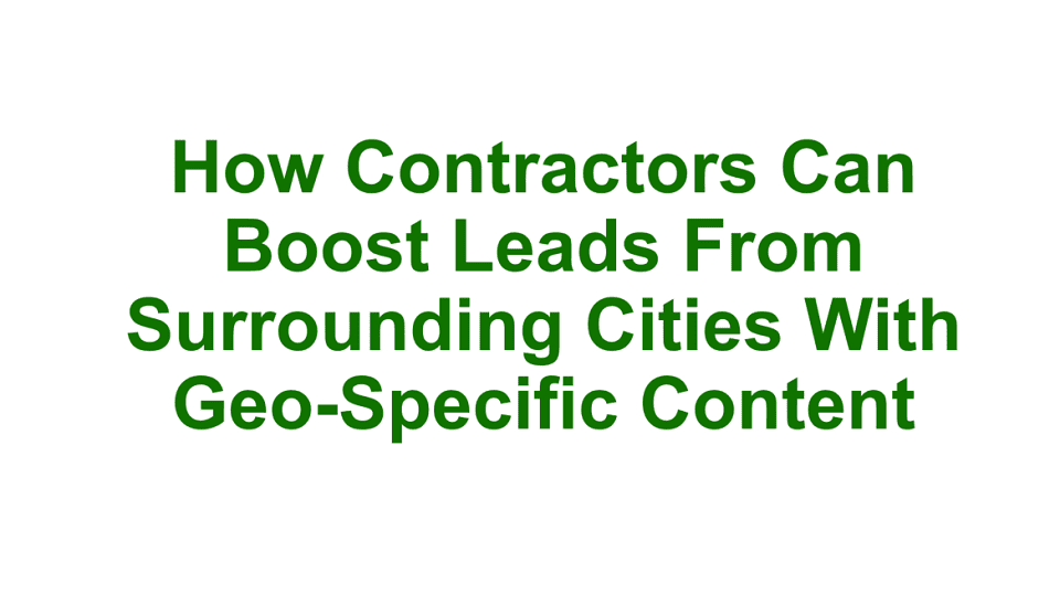 How Contractors can boost leads from surrounding cities with Geo-Specific Content