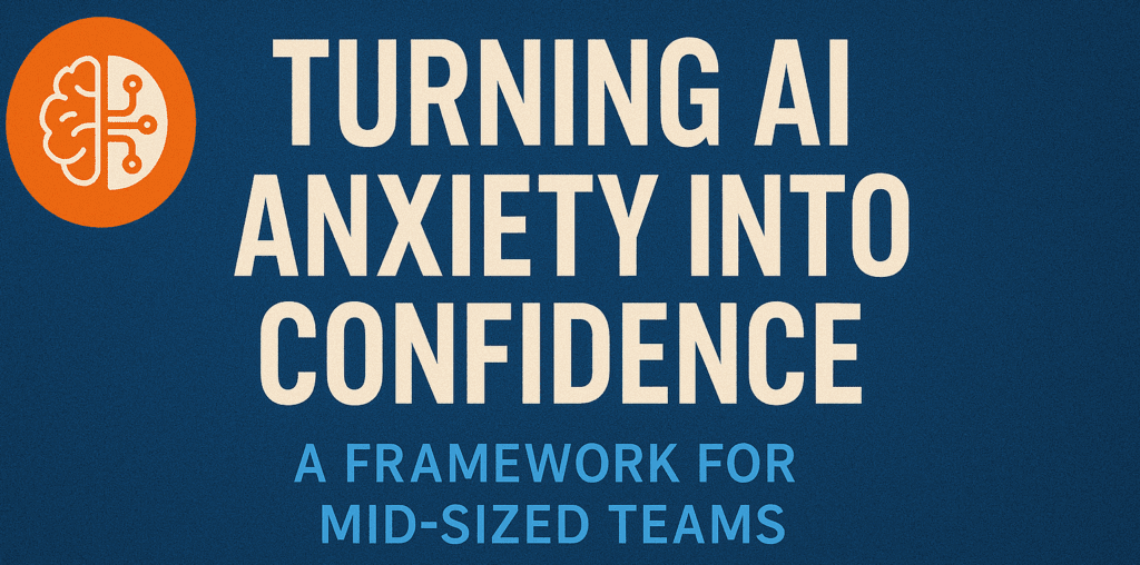 Turning AI Anxiety Into Confidence: A Framework for Mid-Sized Teams