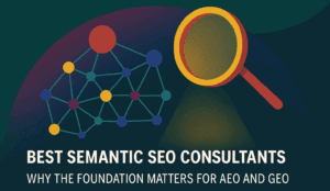 Best Semantic SEO Consultants: Why the Foundation Matters for AEO and GEO