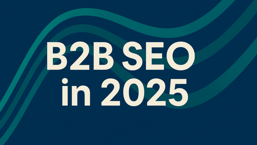B2B SEO in 2025: Winning Visibility in AI-Curated Buyer Journeys