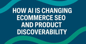 How AI Is Changing eCommerce SEO and Product Discoverability